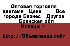 Оптовая торговля цветами › Цена ­ 25 - Все города Бизнес » Другое   . Брянская обл.,Клинцы г.